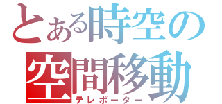 とある時空の空間移動（テレポーター）