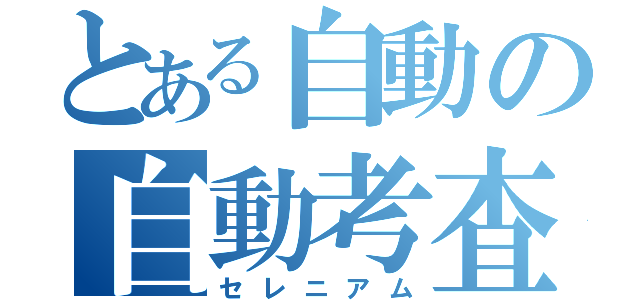 とある自動の自動考査（セレニアム）