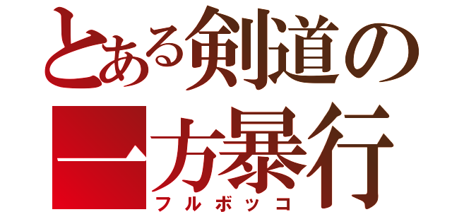 とある剣道の一方暴行（フルボッコ）