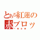 とある紅蓮の赤ブロック（一戦必勝）