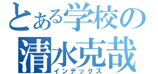 とある学校の清水克哉（インデックス）