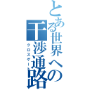 とある世界への干渉通路（クロスゲート）