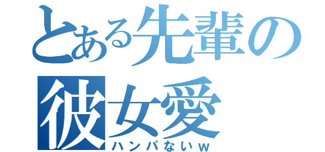 とある先輩の彼女愛（ハンパないｗ）