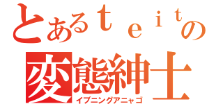 とあるｔｅｉｔｔｅｒの変態紳士（イブニングアニャゴ）