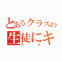 とあるクラスの生徒にキレた（杉山）