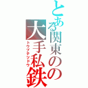 とある関東のの大手私鉄（トウブテツドウ）