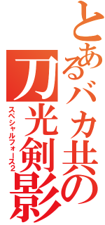 とあるバカ共の刀光剣影（スペシャルフォース２）