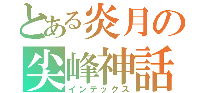 とある炎月の尖峰神話（インデックス）