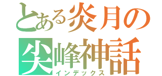 とある炎月の尖峰神話（インデックス）