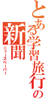 とある学習旅行の新聞（ニュースペーパー）