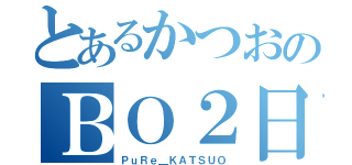 とあるかつおのＢＯ２日記（ＰｕＲｅ＿ＫＡＴＳＵＯ）