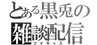 とある黒兎の雑談配信（ツイキャス）