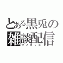 とある黒兎の雑談配信（ツイキャス）