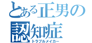 とある正男の認知症（トラブルメイカー）