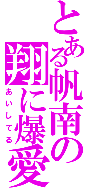 とある帆南の翔に爆愛（あいしてる）