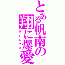 とある帆南の翔に爆愛（あいしてる）