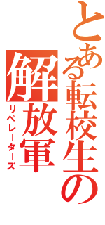 とある転校生の解放軍（リベレーターズ）