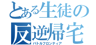 とある生徒の反逆帰宅（バトルフロンティア）