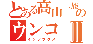 とある高山一族のウンコⅡ（インデックス）