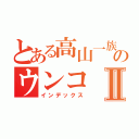 とある高山一族のウンコⅡ（インデックス）