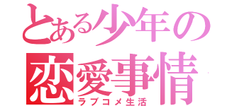 とある少年の恋愛事情（ラブコメ生活）