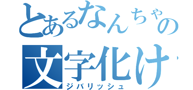 とあるなんちゃらの文字化け（ジバリッシュ）