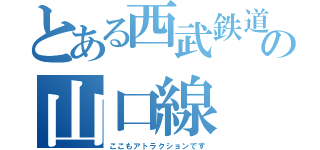 とある西武鉄道の山口線（ここもアトラクションです）