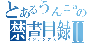 とあるうんこａａａａａａａａａａａａａの禁書目録Ⅱ（インデックス）