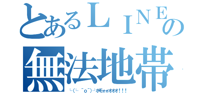 とあるＬＩＮＥの無法地帯（└（└ ＾ｏ＾）┘ホモォォオオオ！！！）