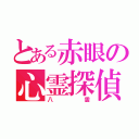 とある赤眼の心霊探偵（八雲）