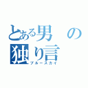 とある男の独り言（ブルースカイ）