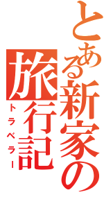 とある新家の旅行記（トラベラー）