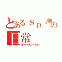 とあるｓｐｉ細胞の日常（違うとか気にするなぁ）