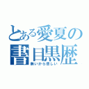 とある愛夏の書目黒歴史（無いから悲しい）