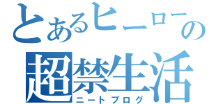 とあるヒーローの超禁生活（ニートブログ）