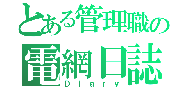 とある管理職の電網日誌（Ｄｉａｒｙ）