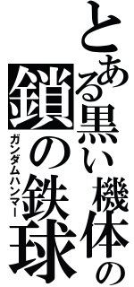 とある黒い機体の鎖の鉄球（ガンダムハンマー）