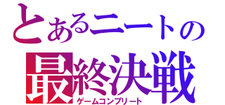 とあるニートの最終決戦（ゲームコンプリート）