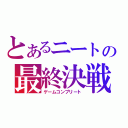 とあるニートの最終決戦（ゲームコンプリート）