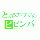 とあるエフジのビビンバ（ｉｎボール）