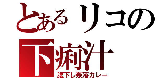 とあるリコの下痢汁（腹下し奈落カレー）