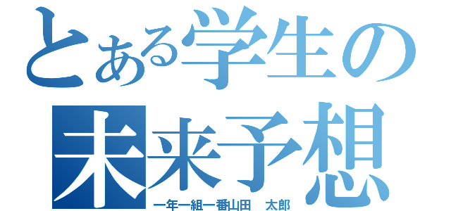 とある学生の未来予想図（一年一組一番山田　太郎）