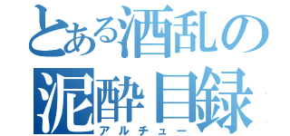 とある酒乱の泥酔目録（アルチュー）