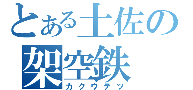 とある土佐の架空鉄（カクウテツ）