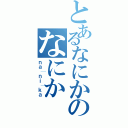 とあるなにかのなにか（ｎａ│ｎｉ│ｋａ）