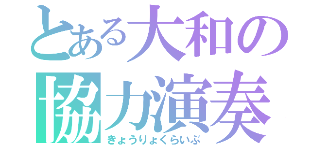 とある大和の協力演奏（きょうりょくらいぶ）