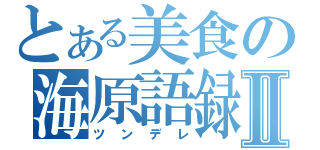 とある美食の海原語録Ⅱ（ツンデレ）