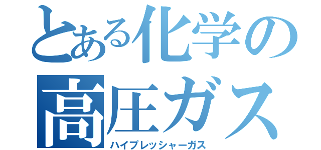 とある化学の高圧ガス（ハイプレッシャーガス）