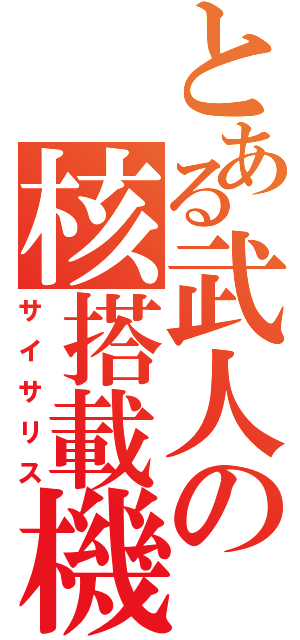 とある武人の核搭載機（サイサリス）