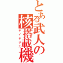 とある武人の核搭載機（サイサリス）